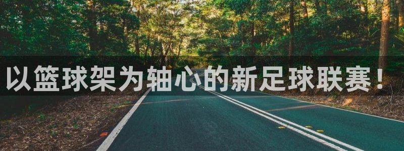 极悦娱乐代理人是谁呀:以篮球架为轴心的新足球联赛!