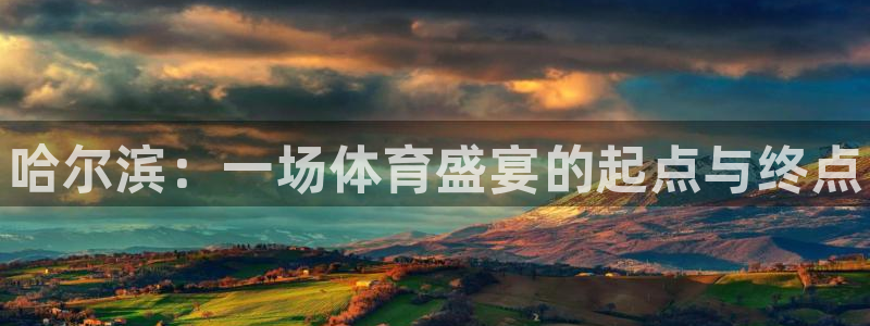 极悦平台注册官方网站下载:哈尔滨:一场体育盛宴的起点与终点